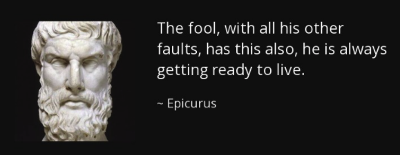 The fool with all his other faults has also this he is always getting ready to live